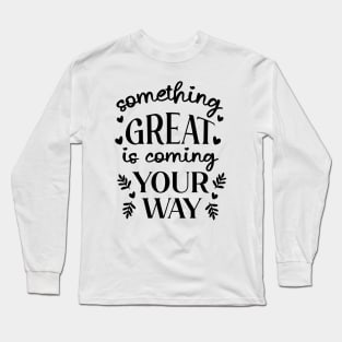 Something Great Is Coming Your Way Long Sleeve T-Shirt